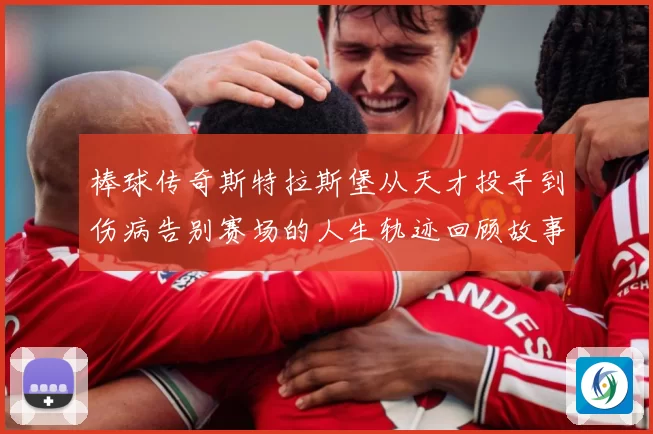 棒球传奇斯特拉斯堡从天才投手到伤病告别赛场的人生轨迹回顾故事