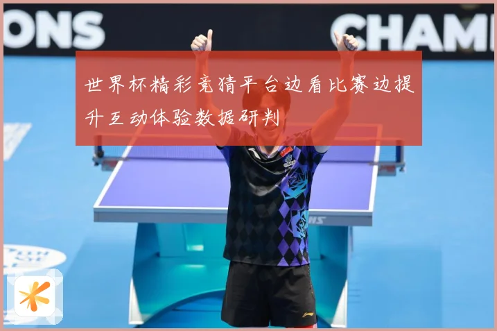 世界杯精彩竞猜平台边看比赛边提升互动体验数据研判