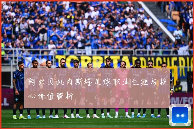 阿尔贝托内斯塔足球职业生涯与核心价值解析