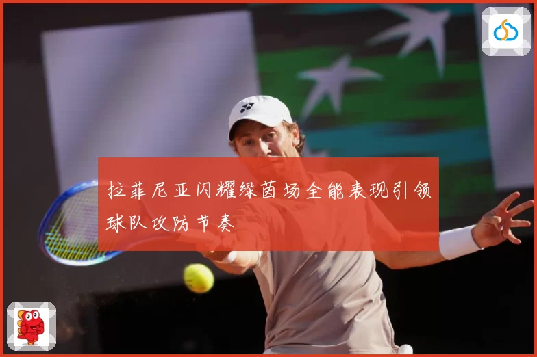 拉菲尼亚闪耀绿茵场全能表现引领球队攻防节奏