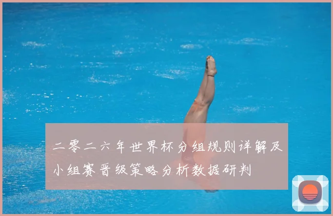 二零二六年世界杯分组规则详解及小组赛晋级策略分析数据研判