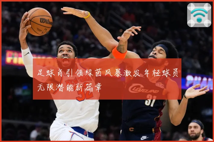 足球肖引领绿茵风暴激发年轻球员无限潜能新篇章