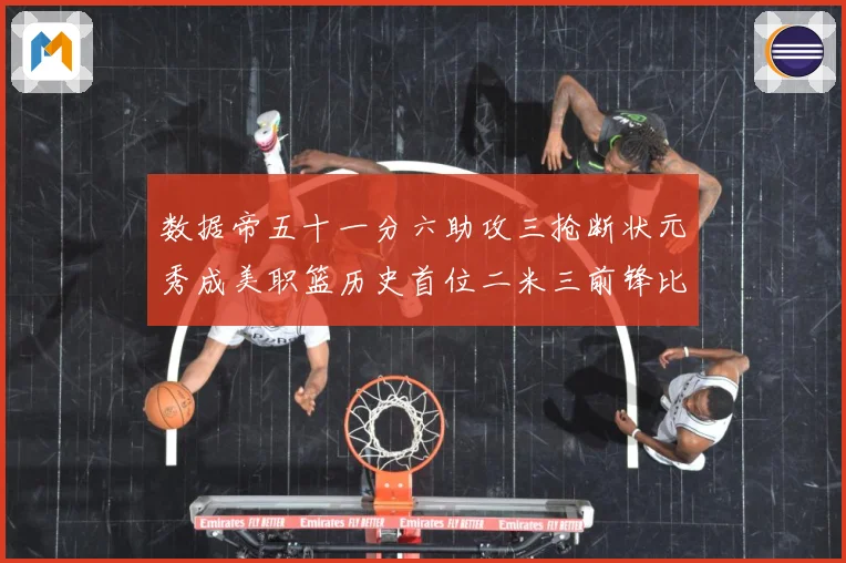 数据帝五十一分六助攻三抢断状元秀成美职篮历史首位二米三前锋比赛场复盘