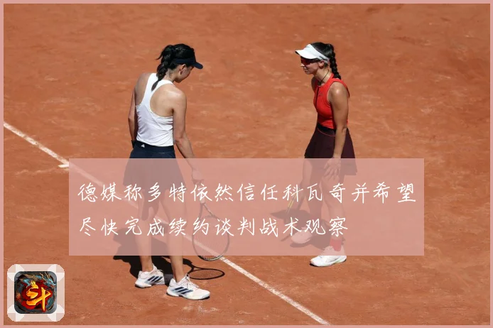 德媒称多特依然信任科瓦奇并希望尽快完成续约谈判战术观察
