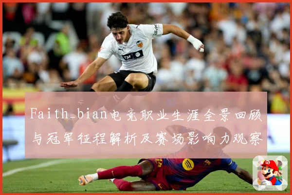 Faith_bian电竞职业生涯全景回顾与冠军征程解析及赛场影响力观察