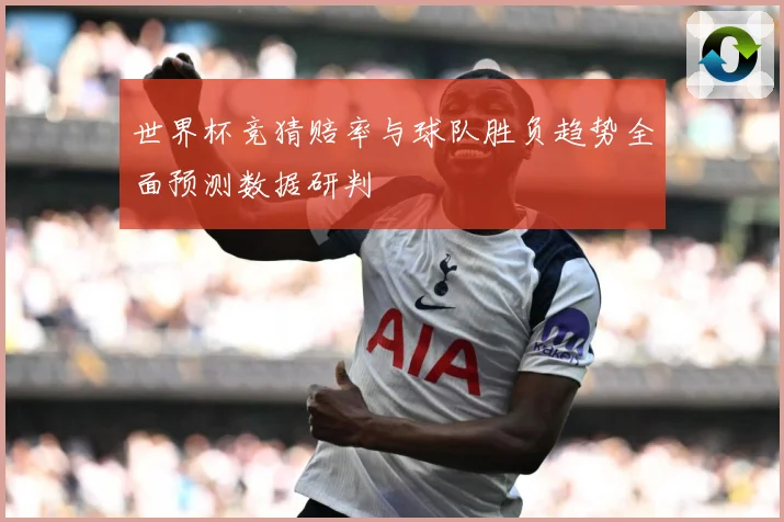 世界杯竞猜赔率与球队胜负趋势全面预测数据研判