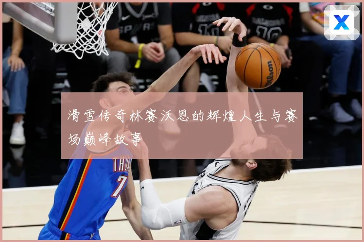 滑雪传奇林赛沃恩的辉煌人生与赛场巅峰故事