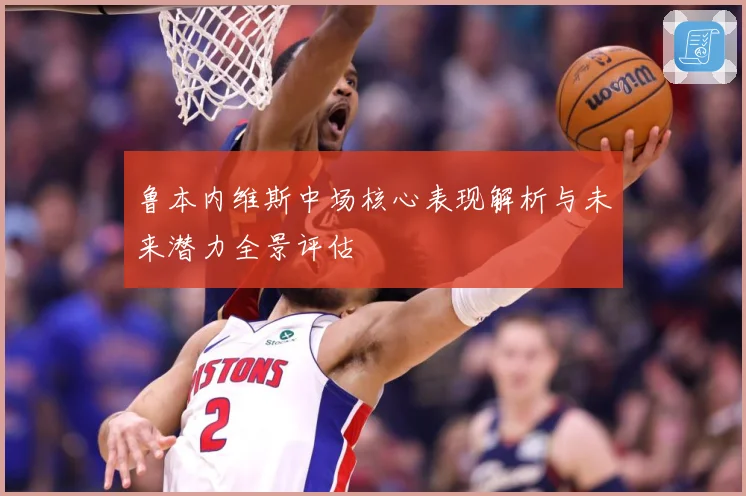 鲁本内维斯中场核心表现解析与未来潜力全景评估
