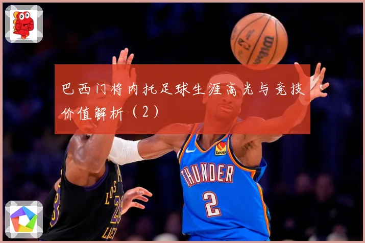 巴西门将内托足球生涯高光与竞技价值解析（2）