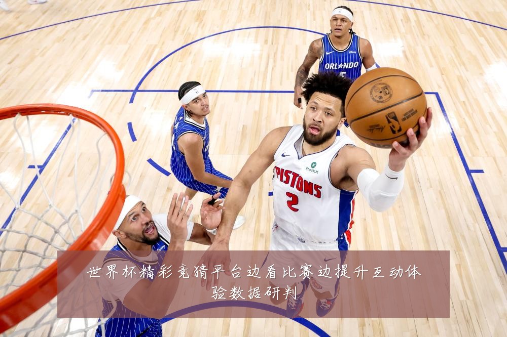 世界杯精彩竞猜平台边看比赛边提升互动体验数据研判