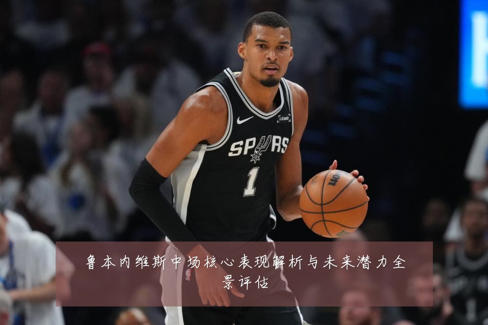 鲁本内维斯中场核心表现解析与未来潜力全景评估