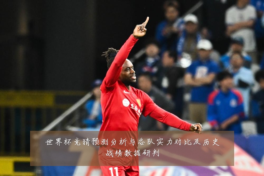 世界杯竞猜预测分析与各队实力对比及历史战绩数据研判