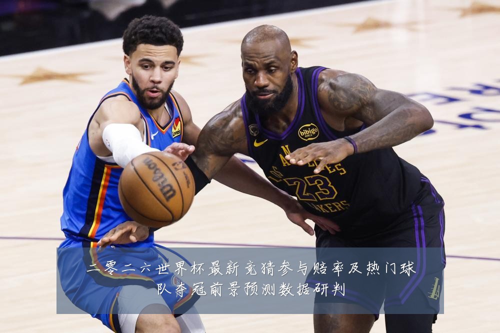 二零二六世界杯最新竞猜参与赔率及热门球队夺冠前景预测数据研判